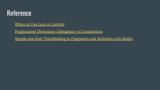 Reference
- When to Use Lazy or Lateinit
- Programmer Dictionary: Delegation vs Composition
- Simple one-liner ViewBinding in Fragments and Activities with Kotlin
 