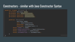 Constructors - similar with Java Constructor Syntax
 