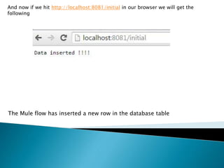 And now if we hit http://localhost:8081/initial in our browser we will get the
following
The Mule flow has inserted a new row in the database table
 