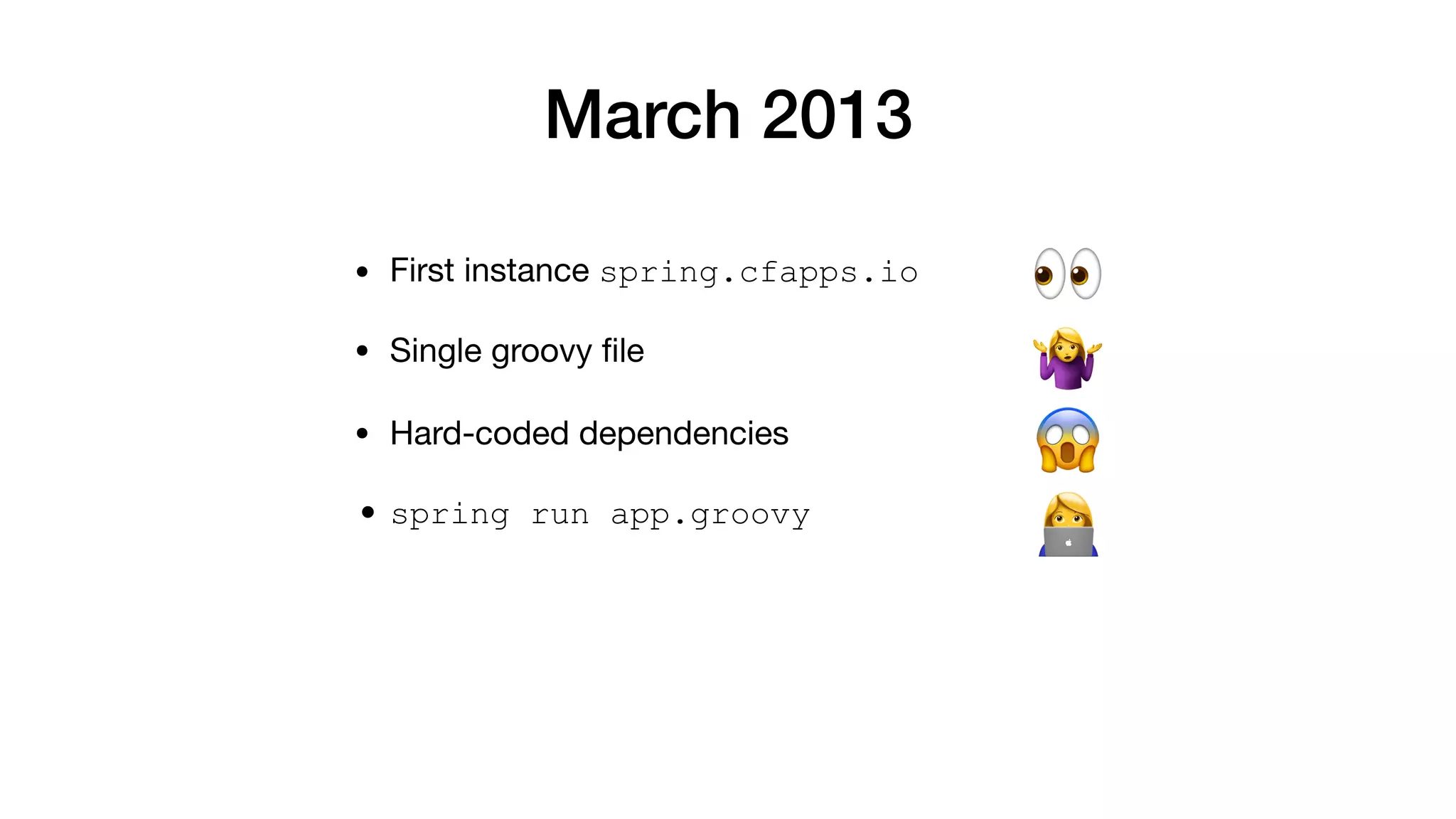 March 2013
• First instance spring.cfapps.io
👀
😱
🤷
$
• Single groovy ﬁle
• Hard-coded dependencies
• spring run app.groovy
 