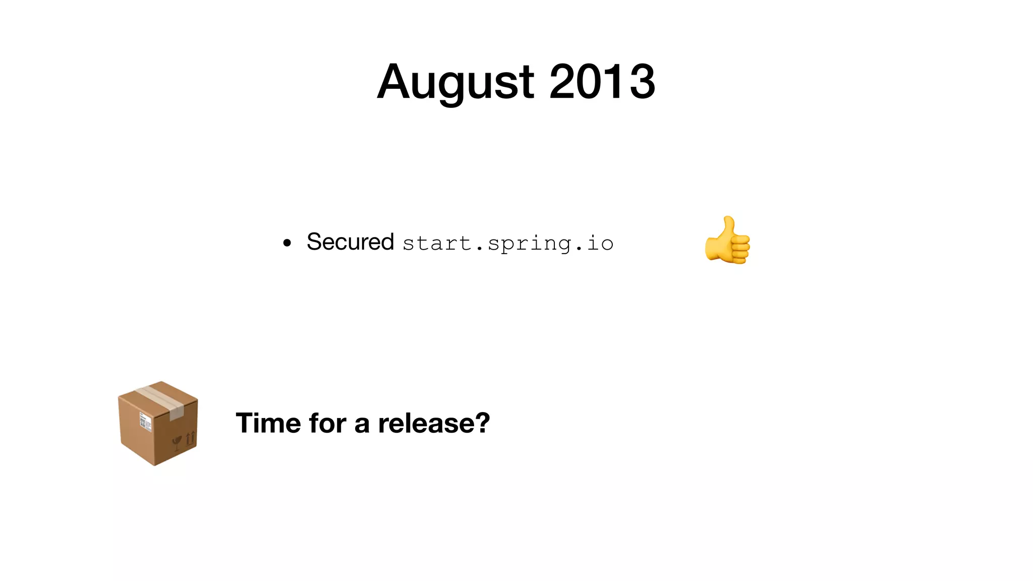 August 2013
• Secured start.spring.io 👍
📦 Time for a release?
 