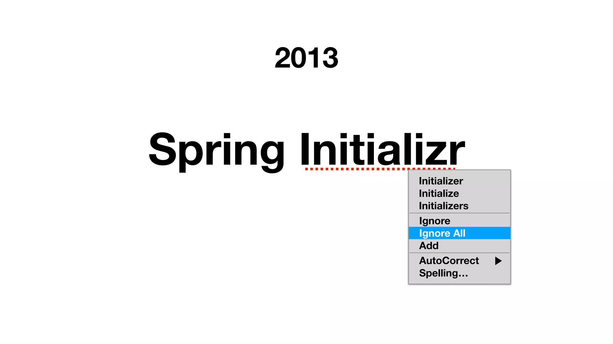 2013
Spring InitializrInitializer
Initialize
Initializers
Ignore
Ignore All
Add
AutoCorrect
Spelling…
Ignore All
 