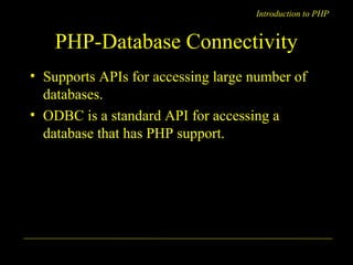 Introduction to PHP 
PHP-Database Connectivity 
• Supports APIs for accessing large number of 
databases. 
• ODBC is a standard API for accessing a 
database that has PHP support. 
A. Chaubal 12 
 