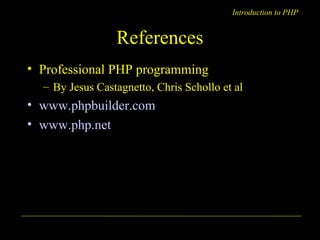 Introduction to PHP 
References 
• Professional PHP programming 
– By Jesus Castagnetto, Chris Schollo et al 
• www.phpbuilder.com 
• www.php.net 
A. Chaubal 16 
 