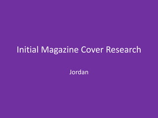Initial Magazine Cover Research
Jordan
 