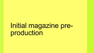 Initial magazine pre-
production
 