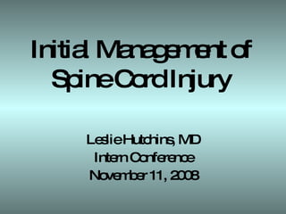 Initial Management of  Spine Cord Injury  Leslie Hutchins, MD Intern Conference November 11, 2008 