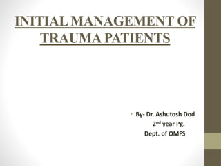 INITIALMANAGEMENT OF
TRAUMA PATIENTS
• By- Dr. Ashutosh Dod
2nd year Pg.
Dept. of OMFS
 