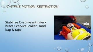 C-SIPNE MOTION RESTRICTION
Stabilize C-spine with neck
brace/ cervical collar, sand
bag & tape
 