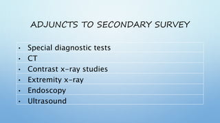 ADJUNCTS TO SECONDARY SURVEY
• Special diagnostic tests
• CT
• Contrast x-ray studies
• Extremity x-ray
• Endoscopy
• Ultrasound
 