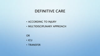 DEFINITIVE CARE
• ACCORDING TO INJURY
• MULTIDISCIPLINARY APPROACH
OR
• ICU
• TRANSFER
 