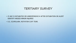 TERTIARY SURVEY
• IF ANY IS INTUBATED OR UNRESPONSIVE AFTER EXTUBATION OR ALERT
IDENTIFY MISSED MINOR INJURIES
• E.G. SCAPULAR#, ROTATOR CUFF TEAR.
 