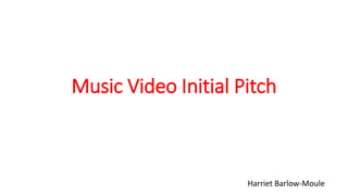 Music Video Initial Pitch
Harriet Barlow-Moule
 