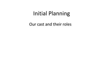 Initial Planning
Our cast and their roles

 