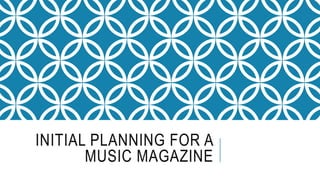 INITIAL PLANNING FOR A 
MUSIC MAGAZINE 
 