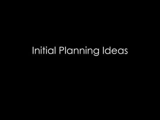 Initial Planning Ideas
 