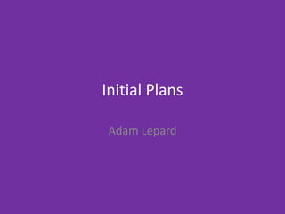 Initial Plans
Adam Lepard
 