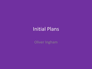 Initial Plans
Oliver Ingham
 