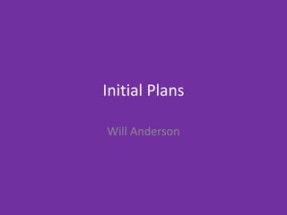 Initial Plans
Will Anderson
 