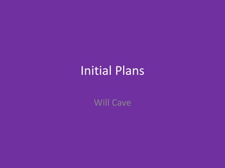 Initial Plans
Will Cave
 