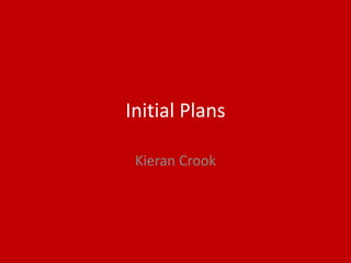 Initial Plans
Kieran Crook
 