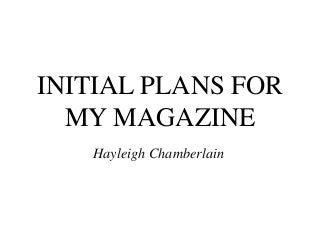 INITIAL PLANS FOR
  MY MAGAZINE
   Hayleigh Chamberlain
 
