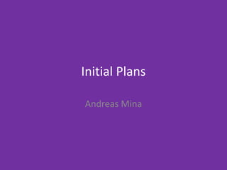 Initial Plans
Andreas Mina
 