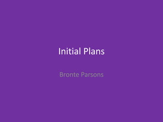 Initial Plans
Bronte Parsons
 