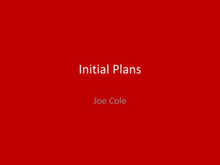 Initial Plans
Joe Cole
 