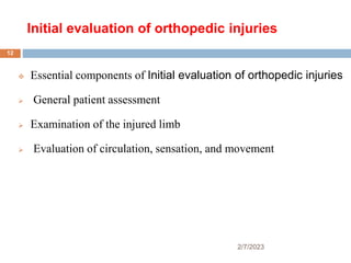 Initial evaluation of orthopedic injuries
2/7/2023
 Essential components of Initial evaluation of orthopedic injuries
 General patient assessment
 Examination of the injured limb
 Evaluation of circulation, sensation, and movement
12
 