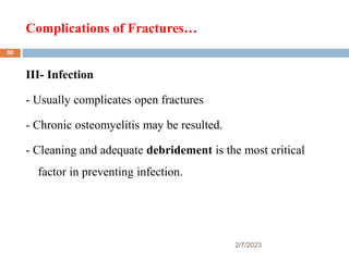 Complications of Fractures…
2/7/2023
III- Infection
- Usually complicates open fractures
- Chronic osteomyelitis may be resulted.
- Cleaning and adequate debridement is the most critical
factor in preventing infection.
50
 