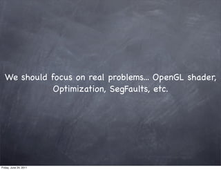 We should focus on real problems... OpenGL shader,
             Optimization, SegFaults, etc.




Friday, June 24, 2011
 