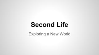 Second Life 
Exploring a New World 
 