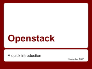 Openstack
A quick introduction
November 2013

 