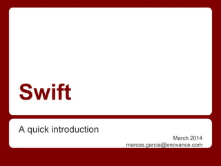 Swift
A quick introduction
March 2014
marcos.garcia@enovance.com
 