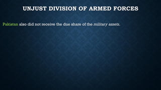 UNJUST DIVISION OF ARMED FORCES
Pakistan also did not receive the due share of the military assets.
 