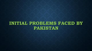 INITIAL PROBLEMS FACED BY
PAKISTAN
 