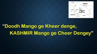 “Doodh Mango ge Kheer denge,
KASHMIR Mango ge Cheer Dengey”
 