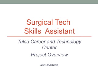 Surgical Tech  Skills  Assistant Tulsa Career and Technology Center Project Overview Jon Martens 