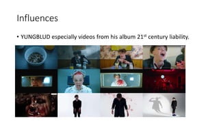 Influences
• YUNGBLUD especially videos from his album 21st century liability.
 