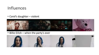 Influences
• Carol’s daughter – violent
• Billie Eilish – when the party’s over
 