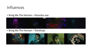 Influences
• Bring Me The Horizon – Parasites eve
• Bring Me The Horizon – Teardrops
 