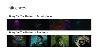 Influences
• Bring Me The Horizon – Parasite's eve
• Bring Me The Horizon – Teardrops
 