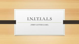 I.N.I.T.I.A.L.S
(FIRST LETTER GAME)
 