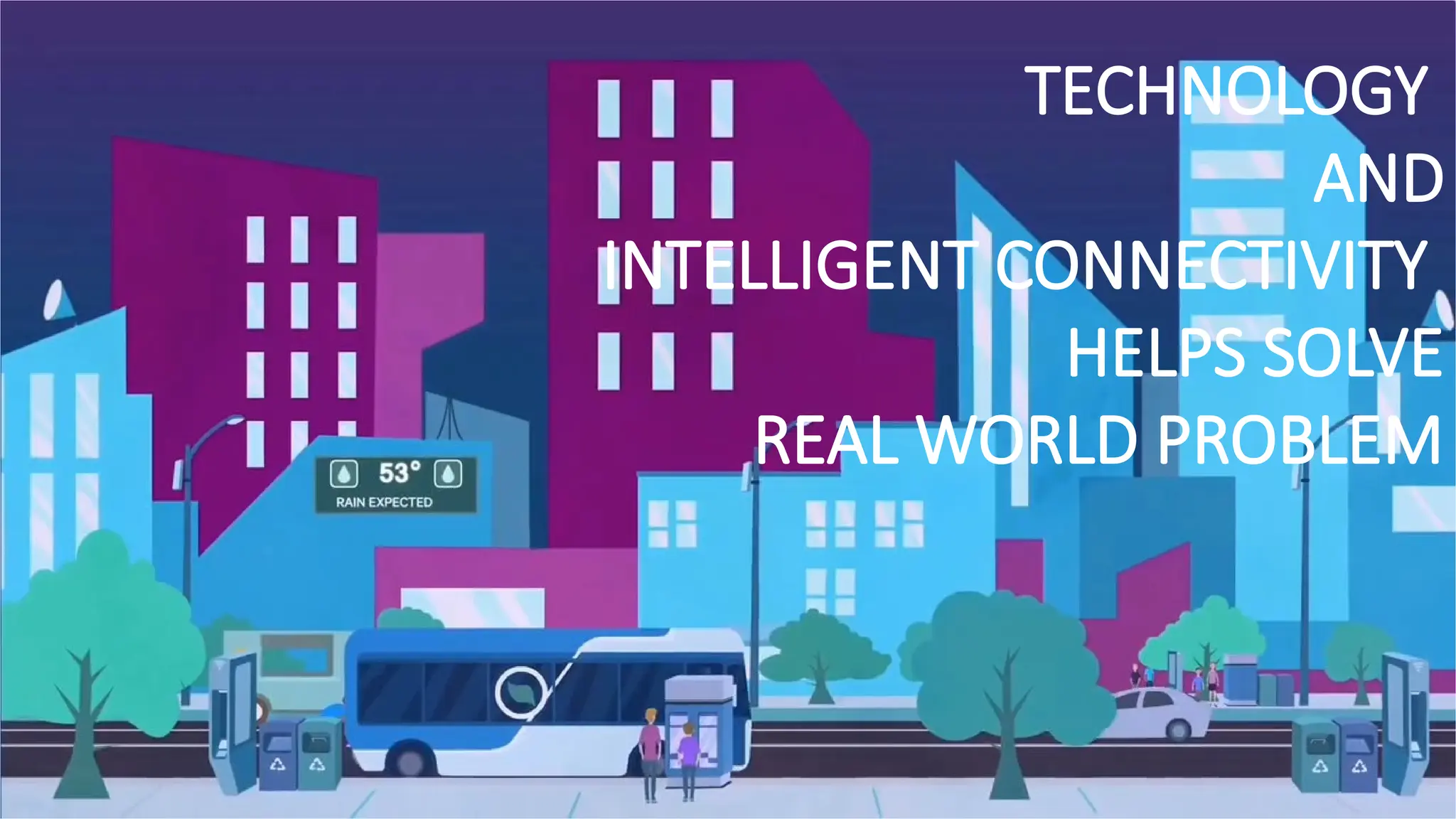TECHNOLOGY
AND
INTELLIGENT CONNECTIVITY
HELPS SOLVE
REAL WORLD PROBLEM
 