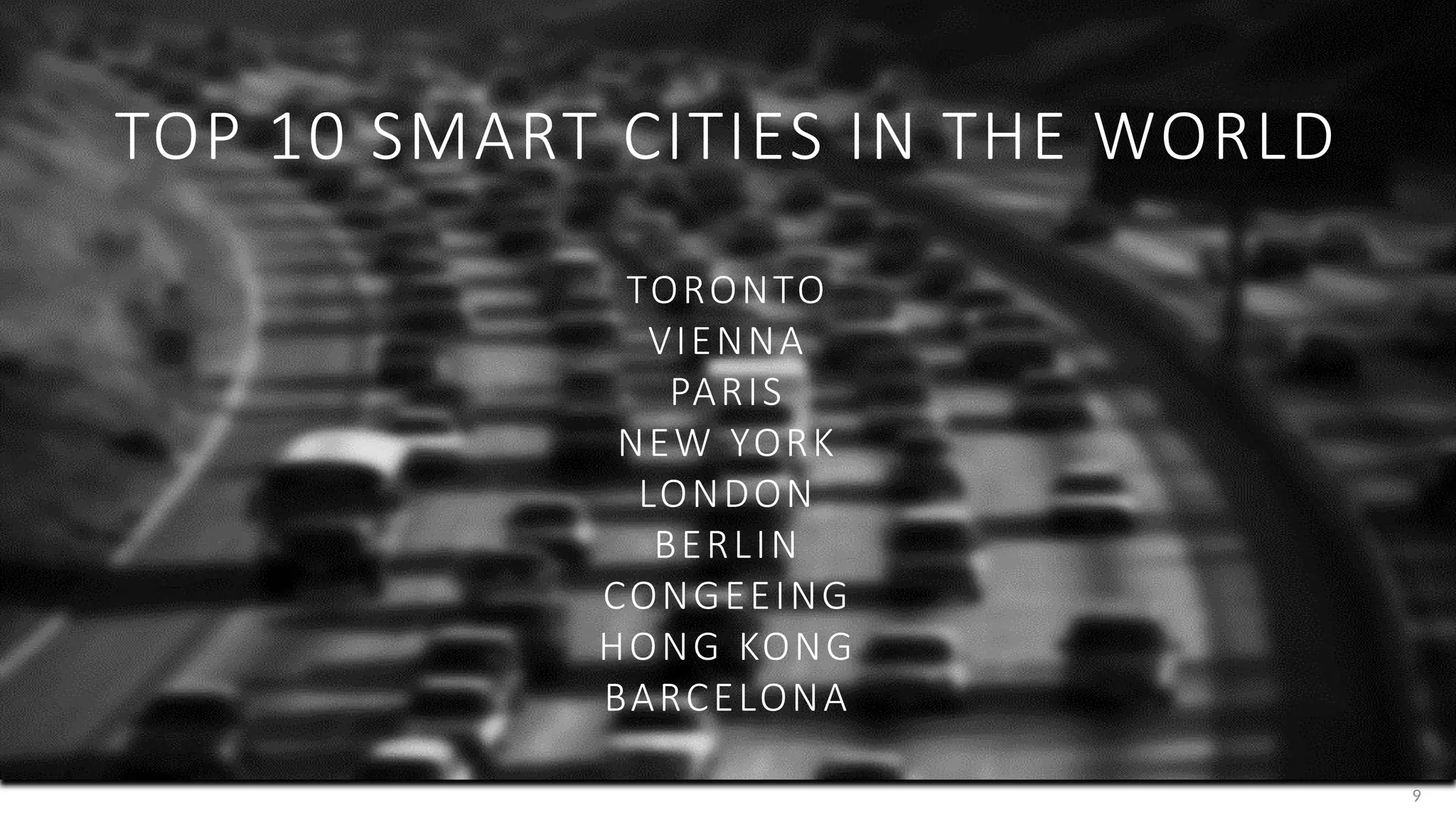 9
TOP 10 SMART CITIES IN THE WORLD
TORONTO
VIENNA
PARIS
NEW YORK
LONDON
BERLIN
CONGEEING
HONG KONG
BARCELONA
 