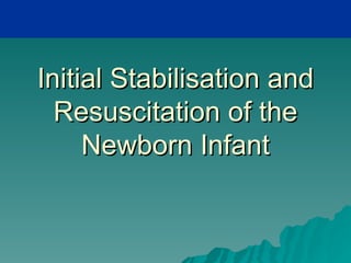 Initial Stabilisation and
  Resuscitation of the
     Newborn Infant
 