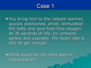 Case 1

 You  bring him to the radiant warmer,
 quickly positioned, dried, stimulated
 the baby and give free-flow oxygen.
 At 30 seconds of life, he remains
 apneic and cyanotic. His heart rate is
 still 40 per minute.

 What would be the next step in
 resuscitation?
 