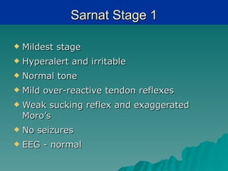 Sarnat Stage 1

   Mildest stage
   Hyperalert and irritable
   Normal tone
   Mild over-reactive tendon reflexes
   Weak sucking reflex and exaggerated
    Moro’s
   No seizures
   EEG - normal
 