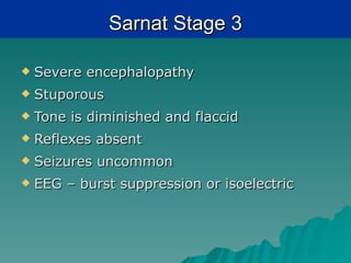 Sarnat Stage 3

   Severe encephalopathy
   Stuporous
   Tone is diminished and flaccid
   Reflexes absent
   Seizures uncommon
   EEG – burst suppression or isoelectric
 